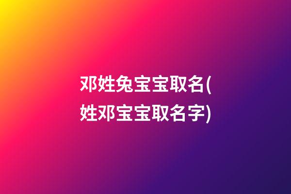 邓姓兔宝宝取名(姓邓宝宝取名字)