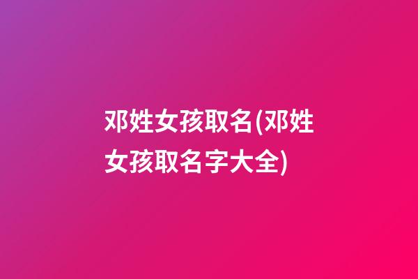 邓姓女孩取名(邓姓女孩取名字大全)