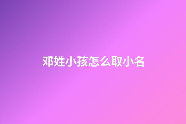 邓姓小孩怎么取小名(本人姓邓想给小孩起个名字)-第1张-宝宝起名-玄机派