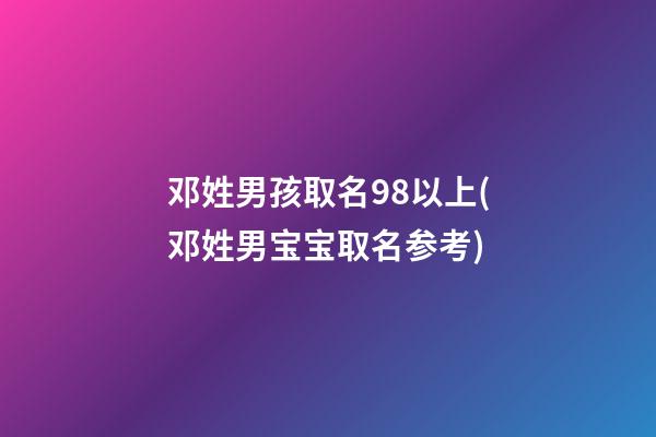 邓姓男孩取名98以上(邓姓男宝宝取名参考)