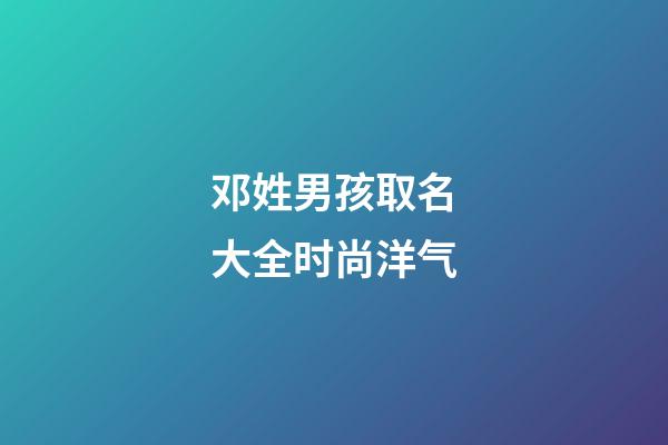 邓姓男孩取名大全时尚洋气