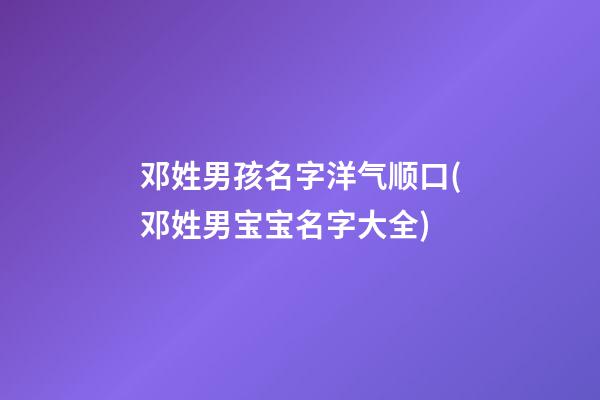 邓姓男孩名字洋气顺口(邓姓男宝宝名字大全)