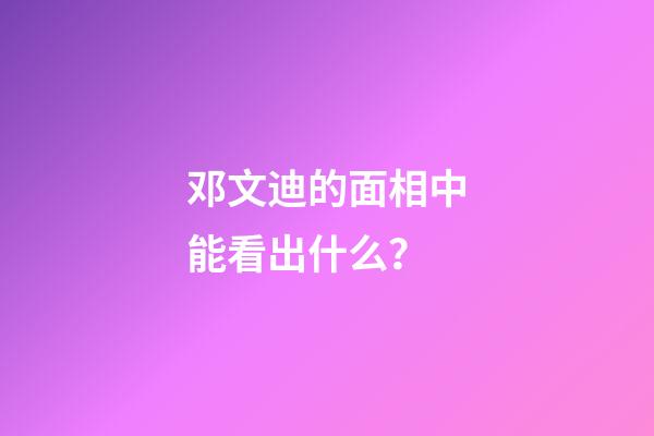 邓文迪的面相中能看出什么？