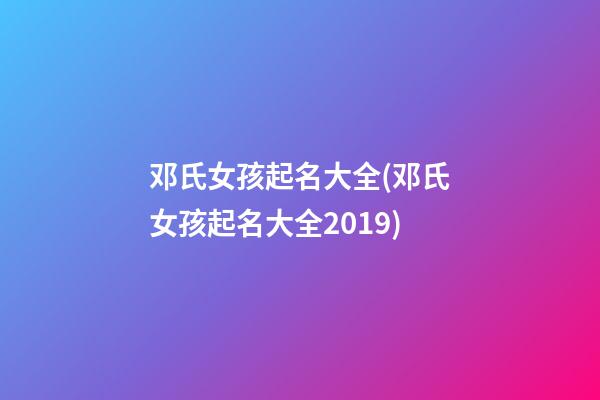 邓氏女孩起名大全(邓氏女孩起名大全2019)
