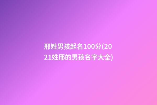 邢姓男孩起名100分(2021姓邢的男孩名字大全)