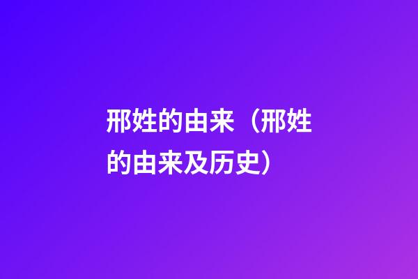邢姓的由来（邢姓的由来及历史）