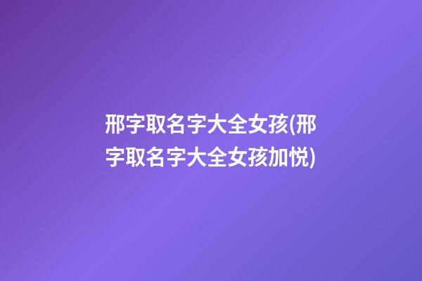 邢字取名字大全女孩(邢字取名字大全女孩加悦)