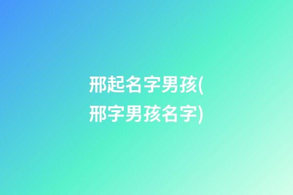 邢起名字男孩(邢字男孩名字)