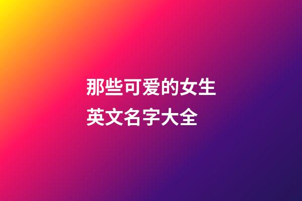 那些可爱的女生英文名字大全