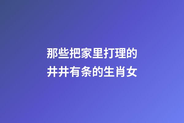 那些把家里打理的井井有条的生肖女