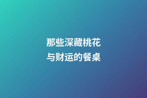 那些深藏桃花与财运的餐桌