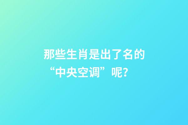 那些生肖是出了名的“中央空调”呢？