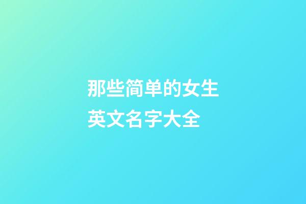 那些简单的女生英文名字大全