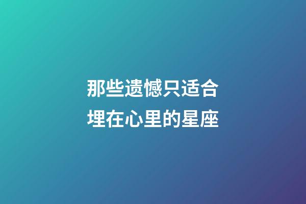 那些遗憾只适合埋在心里的星座-第1张-星座运势-玄机派