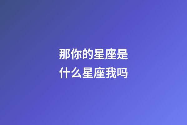 那你的星座是什么星座我吗-第1张-星座运势-玄机派