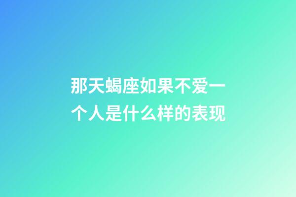 那天蝎座如果不爱一个人是什么样的表现-第1张-星座运势-玄机派