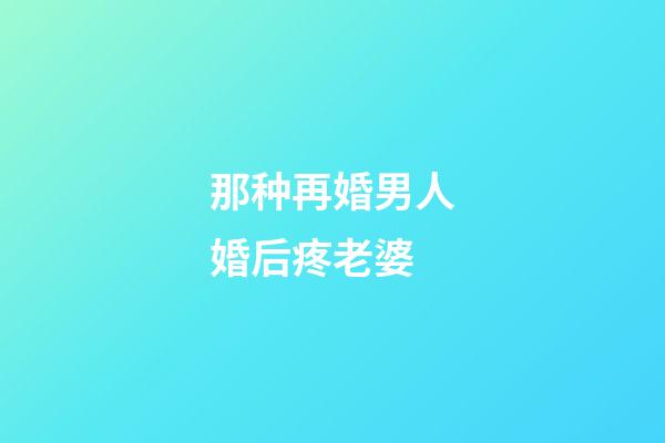 那种再婚男人婚后疼老婆