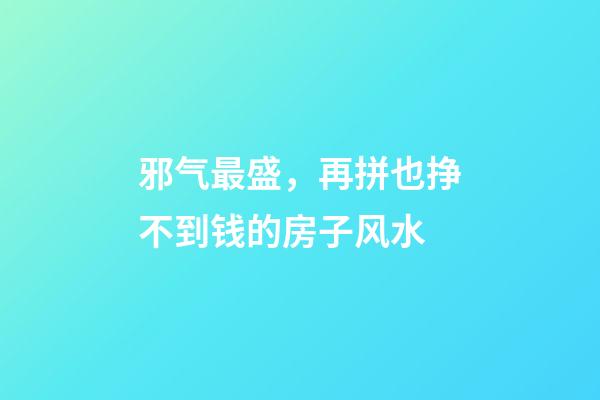 邪气最盛，再拼也挣不到钱的房子风水
