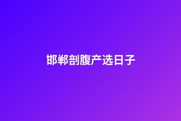 邯郸剖腹产选日子