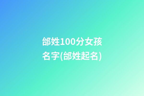 邰姓100分女孩名字(邰姓起名)