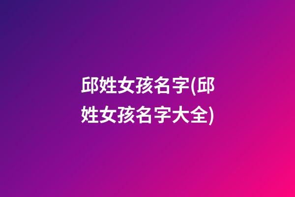 邱姓女孩名字(邱姓女孩名字大全)