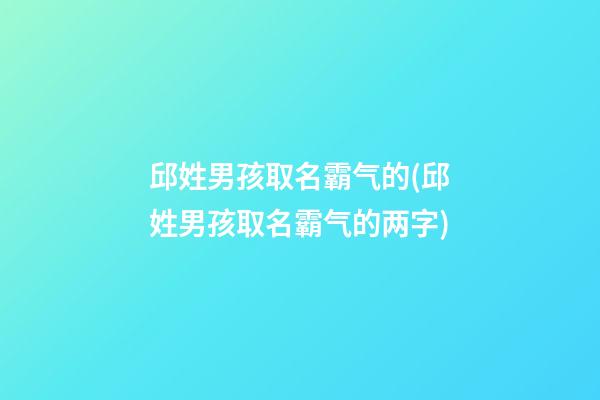 邱姓男孩取名霸气的(邱姓男孩取名霸气的两字)