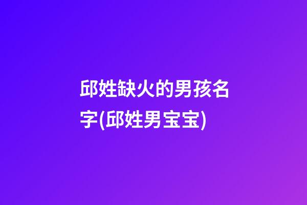 邱姓缺火的男孩名字(邱姓男宝宝)