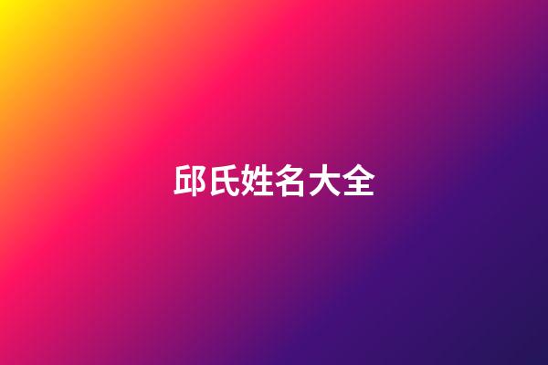 邱氏姓名大全(邱氏姓名大全)-第1张-宝宝起名-玄机派