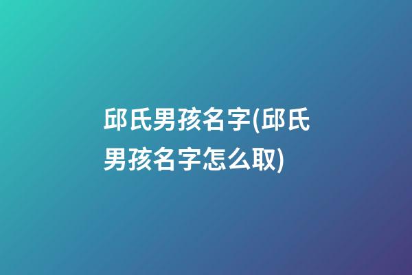 邱氏男孩名字(邱氏男孩名字怎么取)