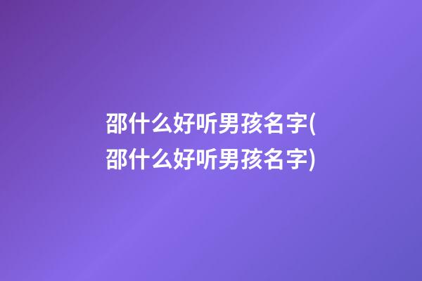 邵什么好听男孩名字(邵什么好听男孩名字)