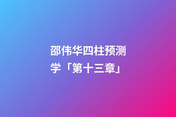 邵伟华四柱预测学「第十三章」