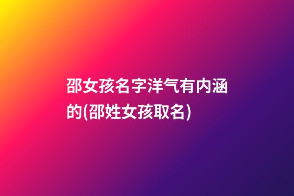 邵女孩名字洋气有内涵的(邵姓女孩取名)