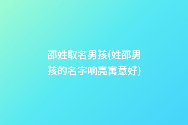 邵姓取名男孩(姓邵男孩的名字响亮寓意好)