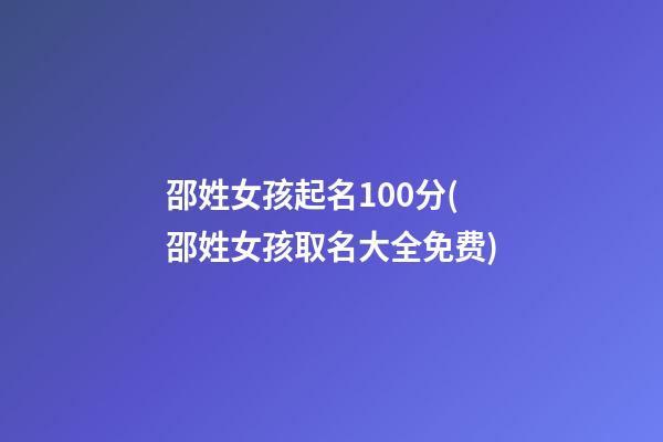 邵姓女孩起名100分(邵姓女孩取名大全免费)