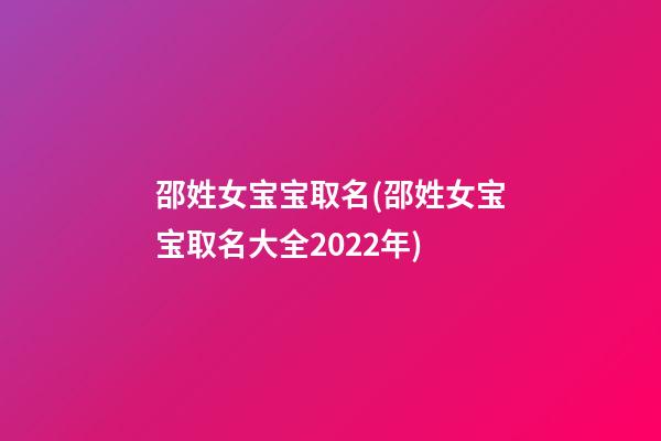 邵姓女宝宝取名(邵姓女宝宝取名大全2022年)