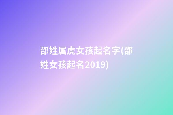 邵姓属虎女孩起名字(邵姓女孩起名2019)