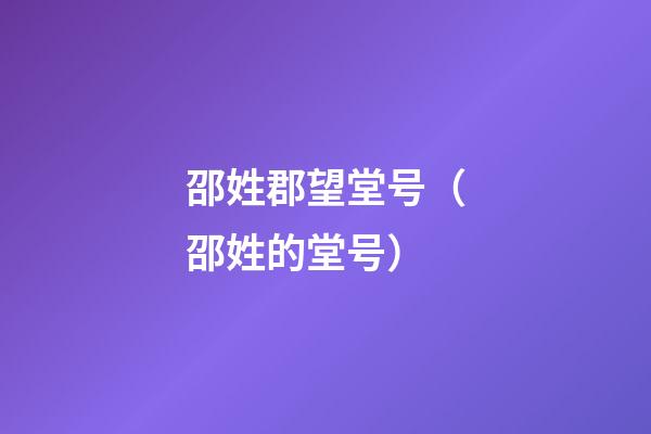 邵姓郡望堂号（邵姓的堂号）