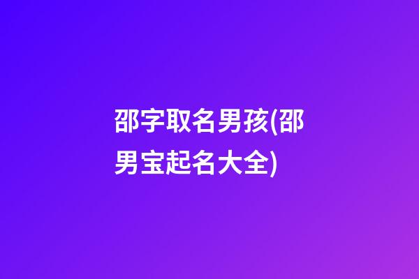 邵字取名男孩(邵男宝起名大全)
