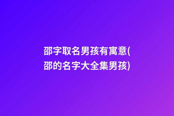 邵字取名男孩有寓意(邵的名字大全集男孩)