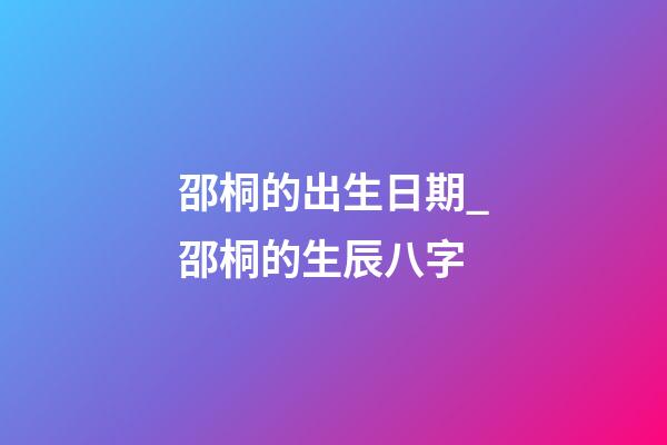 邵桐的出生日期_邵桐的生辰八字