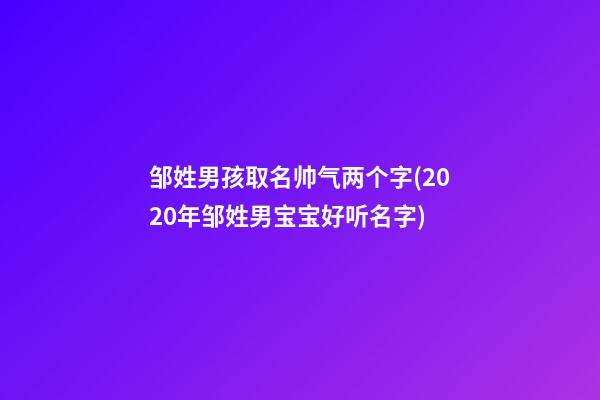 邹姓男孩取名帅气两个字(2020年邹姓男宝宝好听名字)