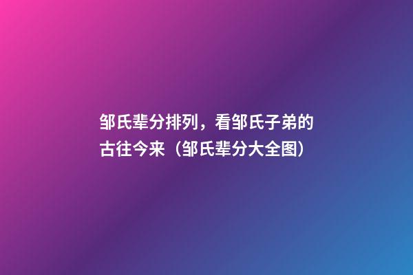邹氏辈分排列，看邹氏子弟的古往今来（邹氏辈分大全图）