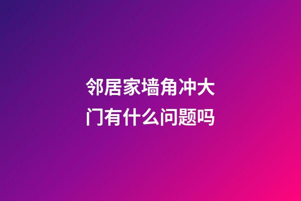邻居家墙角冲大门有什么问题吗
