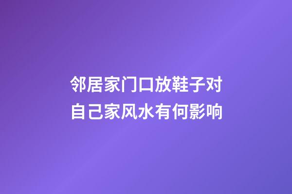 邻居家门口放鞋子对自己家风水有何影响
