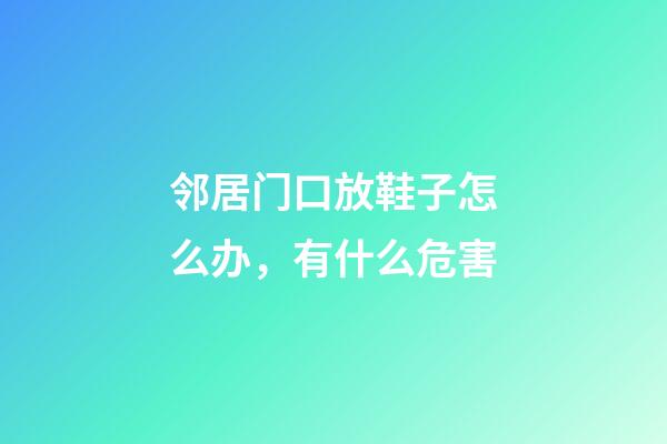 邻居门口放鞋子怎么办，有什么危害