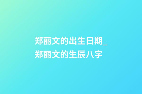 郑丽文的出生日期_郑丽文的生辰八字