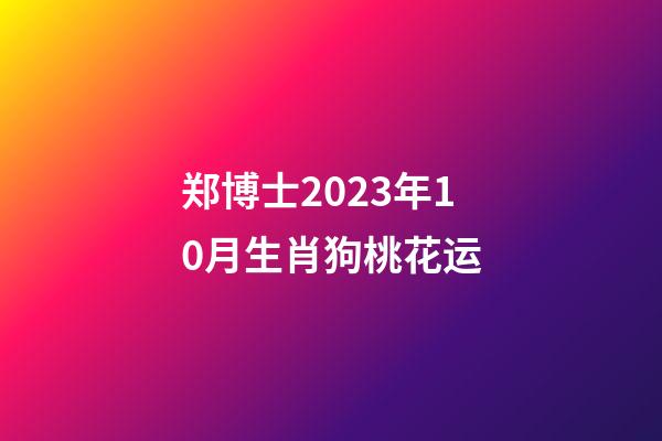 郑博士2023年10月生肖狗桃花运