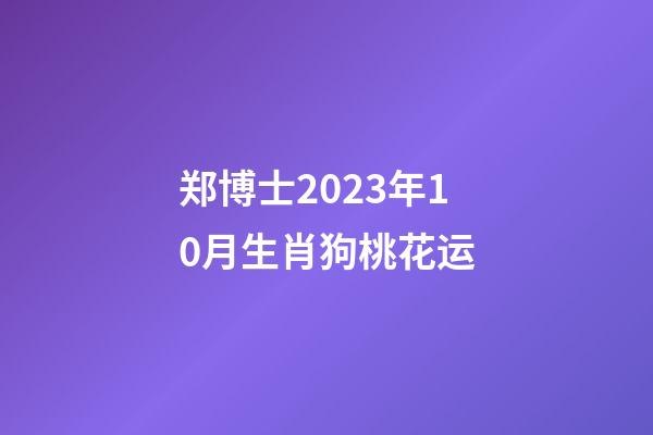 郑博士2023年10月生肖狗桃花运