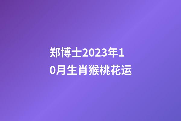 郑博士2023年10月生肖猴桃花运