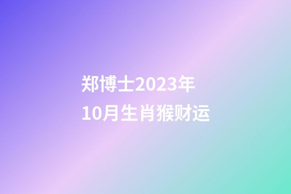 郑博士2023年10月生肖猴财运